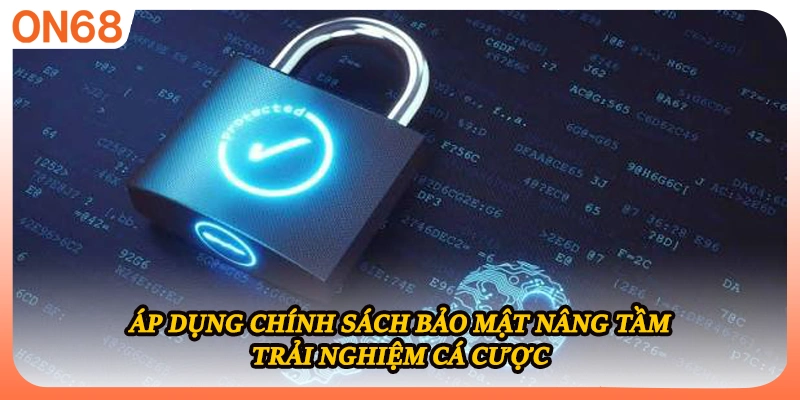 Áp dụng chính sách bảo mật nâng tầm trải nghiệm cá cược