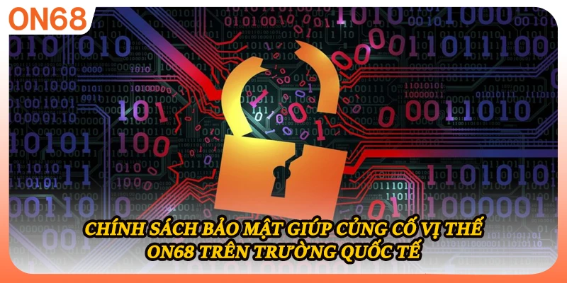 Chính sách bảo mật giúp củng cố vị thế ON68 trên trường quốc tế