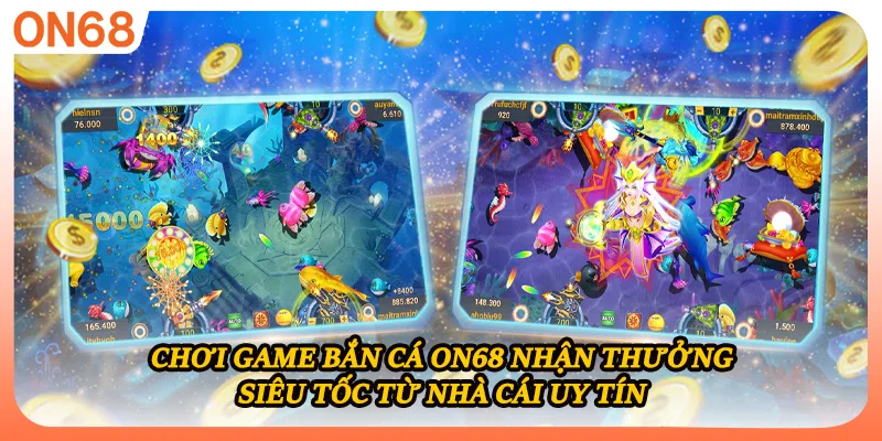 Chơi game bắn cá ON68 nhận thưởng siêu tốc từ nhà cái uy tín