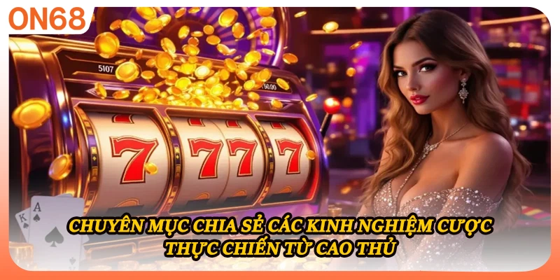 Chuyên mục chia sẻ các kinh nghiệm cược thực chiến từ cao thủ