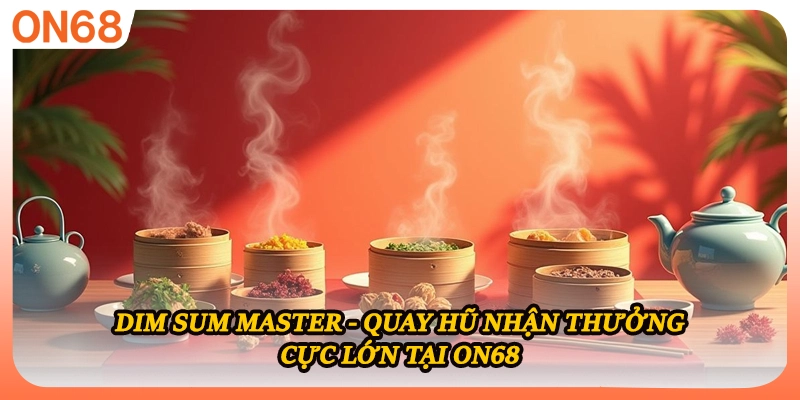 Dim Sum Master - Quay Hũ Nhận Thưởng Cực Lớn Tại ON68