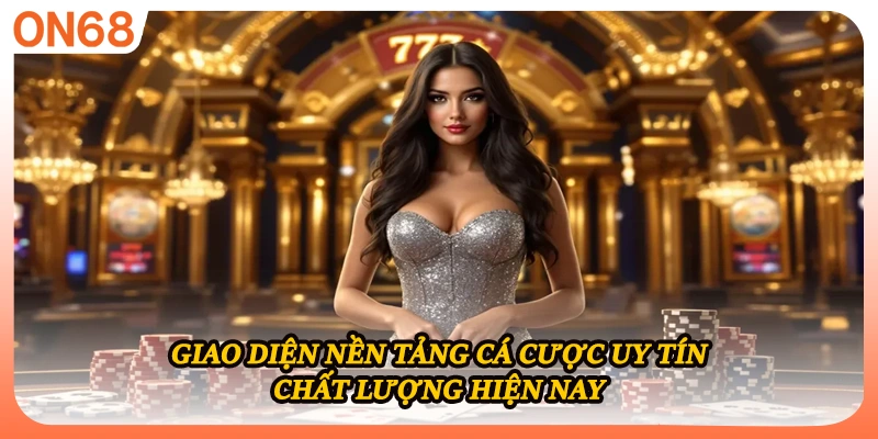 Giao diện nền tảng cá cược uy tín chất lượng hiện nay