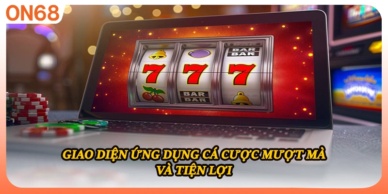 Giao diện ứng dụng cá cược mượt mà và tiện lợi