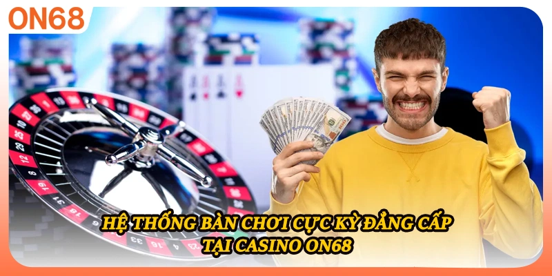 Hệ thống bàn chơi cực kỳ đẳng cấp tại casino ON68