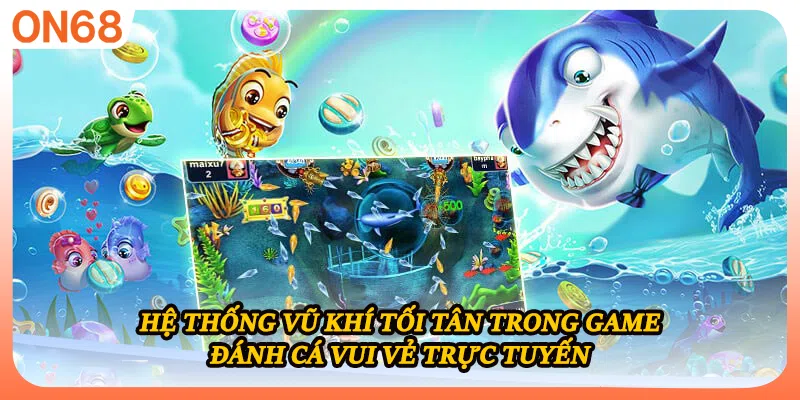 Hệ thống vũ khí tối tân trong game đánh cá vui vẻ trực tuyến