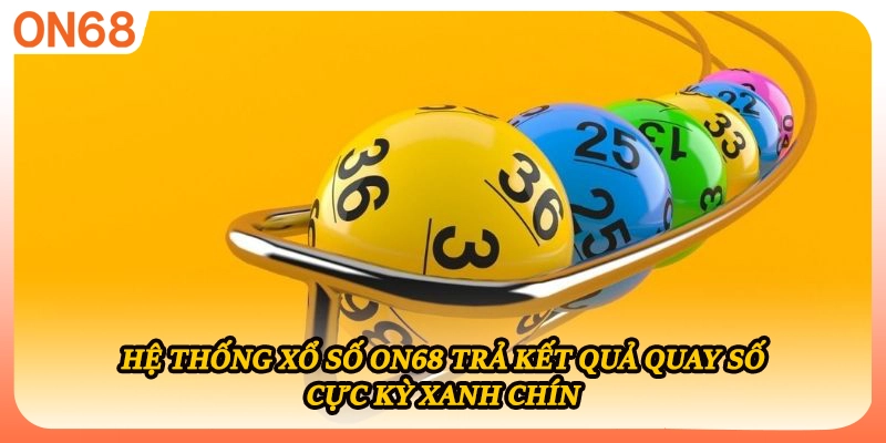 Hệ thống xổ số ON68 trả kết quả quay số cực kỳ xanh chín