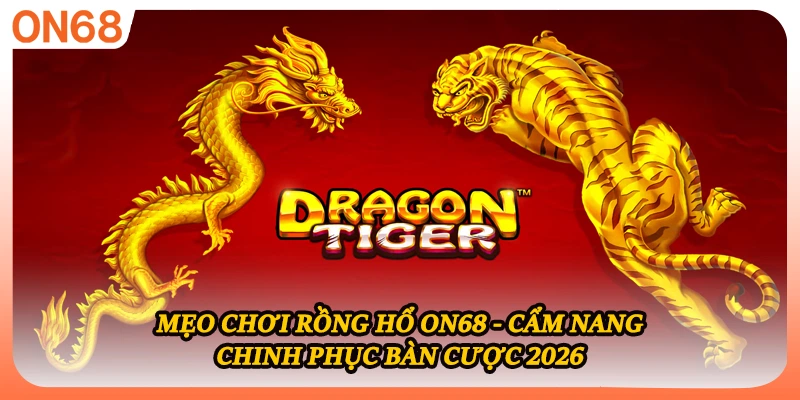 Mẹo Chơi Rồng Hổ ON68 - Cẩm Nang Chinh Phục Bàn Cược 2026