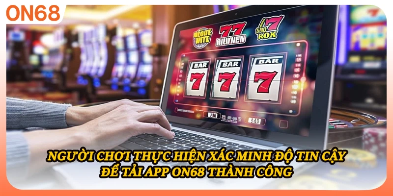 Người chơi thực hiện xác minh độ tin cậy để tải app ON68 thành công