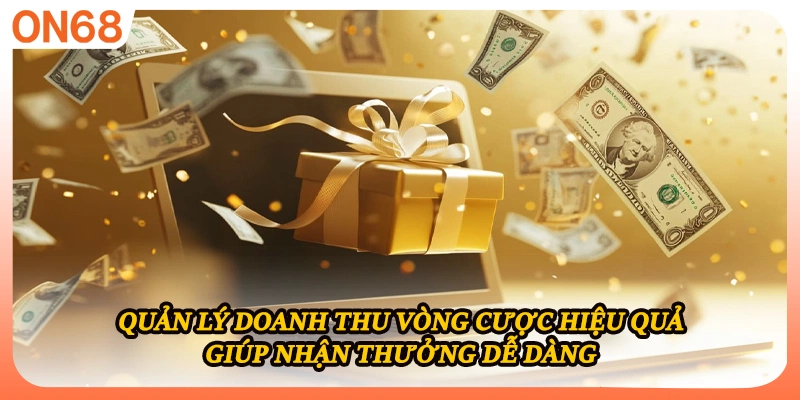 Quản lý doanh thu vòng cược hiệu quả giúp nhận thưởng dễ dàng
