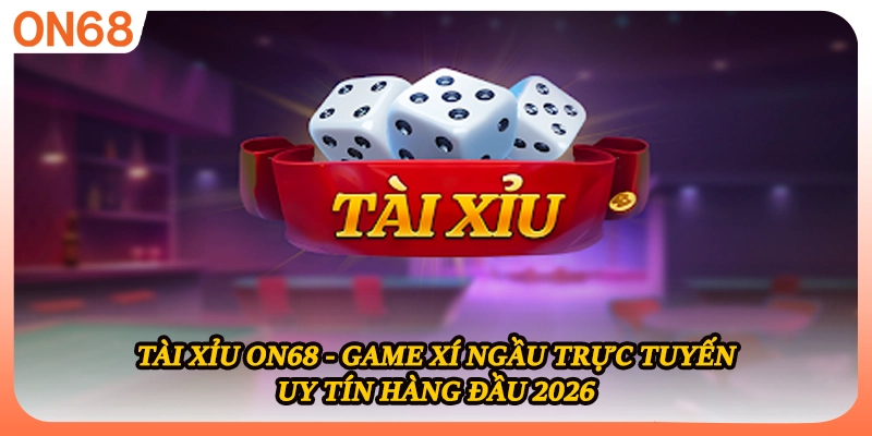 Tài Xỉu ON68 - Game Xí Ngầu Trực Tuyến Uy Tín Hàng Đầu 2026
