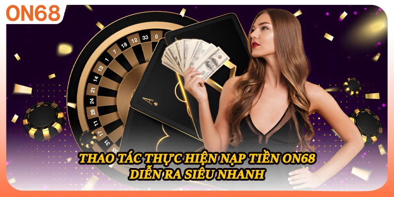 Thao tác thực hiện nạp tiền ON68 diễn ra siêu nhanh