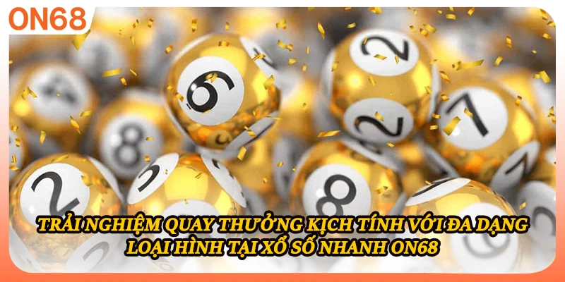 Trải nghiệm quay thưởng kịch tính với đa dạng loại hình tại xổ số nhanh ON68