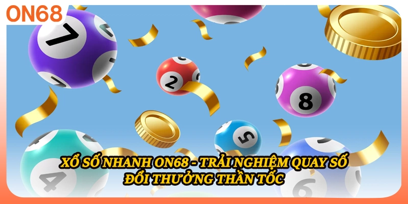 Xổ Số Nhanh ON68 - Trải Nghiệm Quay Số Đổi Thưởng Thần Tốc